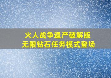 火人战争遗产破解版 无限钻石任务模式登场